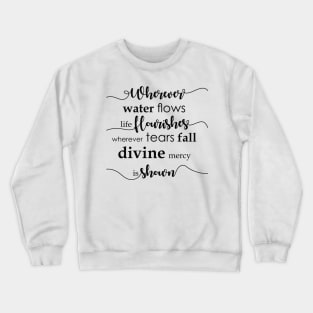 Wherever water flows life flourishes. Wherever tears fall divine mercy is shown. Crewneck Sweatshirt